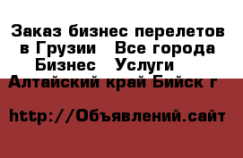 Заказ бизнес перелетов в Грузии - Все города Бизнес » Услуги   . Алтайский край,Бийск г.